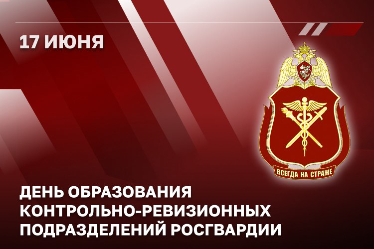 17 ИЮНЯ - ДЕНЬ ОБРАЗОВАНИЯ КОНТРОЛЬНО-РЕВИЗИОННЫХ ПОДРАЗДЕЛЕНИЙ РОСГВАРДИИ